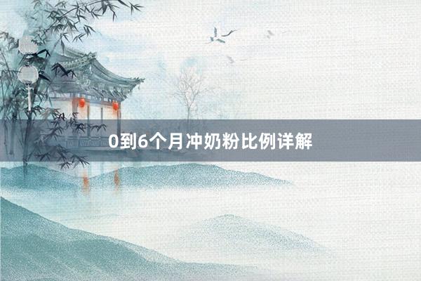 0到6个月冲奶粉比例详解