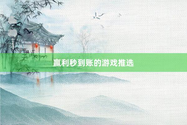 赢利秒到账的游戏推选