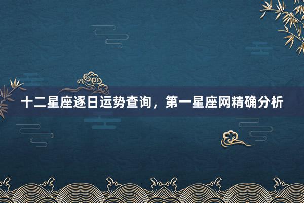 十二星座逐日运势查询，第一星座网精确分析
